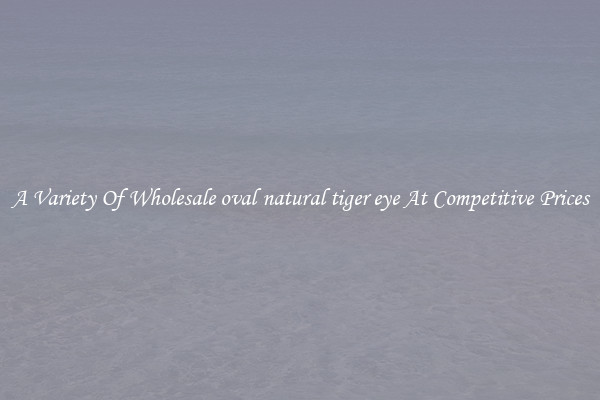 A Variety Of Wholesale oval natural tiger eye At Competitive Prices