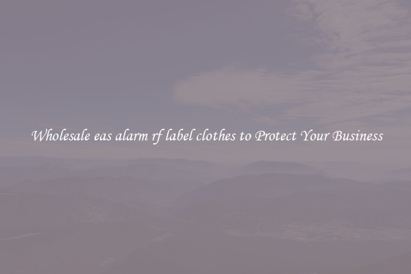 Wholesale eas alarm rf label clothes to Protect Your Business