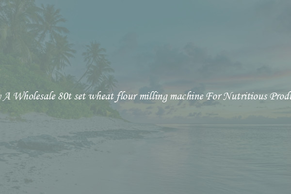 Buy A Wholesale 80t set wheat flour milling machine For Nutritious Products.