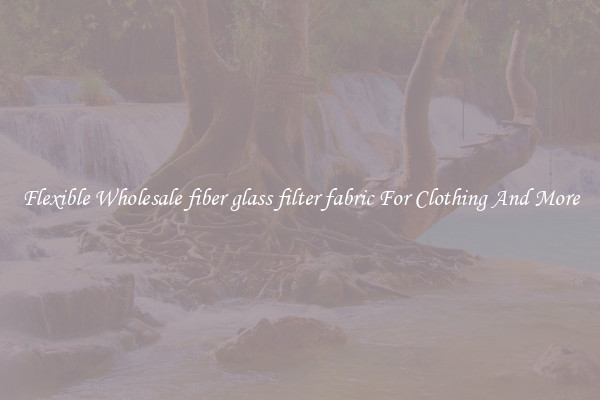 Flexible Wholesale fiber glass filter fabric For Clothing And More