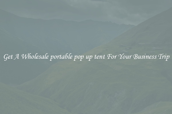 Get A Wholesale portable pop up tent For Your Business Trip
