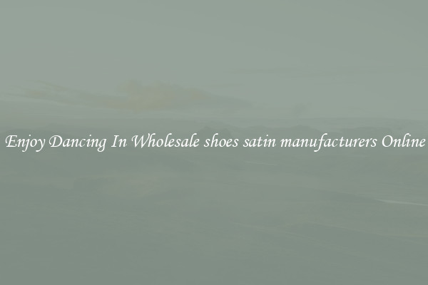 Enjoy Dancing In Wholesale shoes satin manufacturers Online