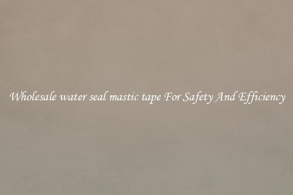 Wholesale water seal mastic tape For Safety And Efficiency