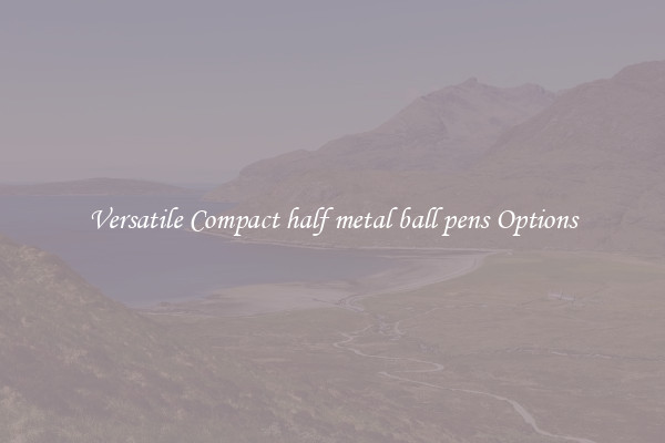 Versatile Compact half metal ball pens Options