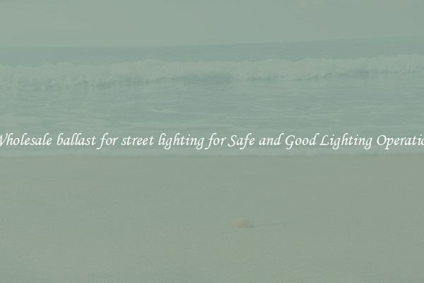 Wholesale ballast for street lighting for Safe and Good Lighting Operation