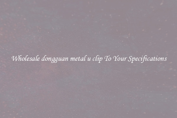 Wholesale dongguan metal u clip To Your Specifications